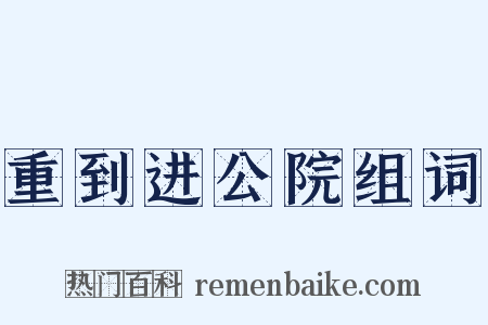 重到进公院组词是什么意思的图片